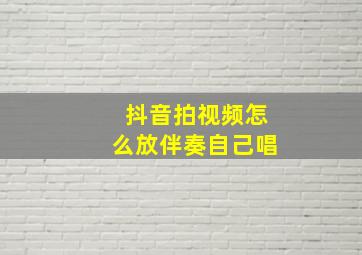 抖音拍视频怎么放伴奏自己唱