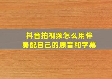 抖音拍视频怎么用伴奏配自己的原音和字幕