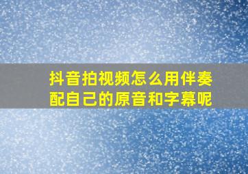 抖音拍视频怎么用伴奏配自己的原音和字幕呢