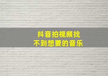 抖音拍视频找不到想要的音乐