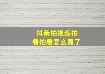 抖音拍视频拍着拍着怎么黑了