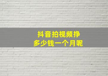 抖音拍视频挣多少钱一个月呢