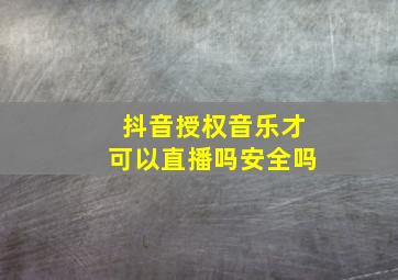 抖音授权音乐才可以直播吗安全吗