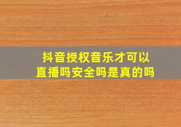 抖音授权音乐才可以直播吗安全吗是真的吗