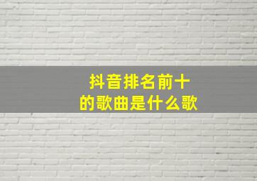 抖音排名前十的歌曲是什么歌