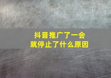 抖音推广了一会就停止了什么原因