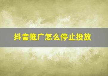 抖音推广怎么停止投放