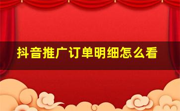 抖音推广订单明细怎么看