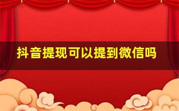 抖音提现可以提到微信吗