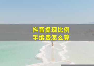 抖音提现比例手续费怎么算