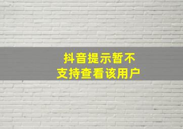 抖音提示暂不支持查看该用户