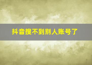 抖音搜不到别人账号了