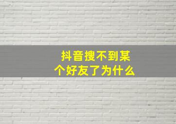 抖音搜不到某个好友了为什么