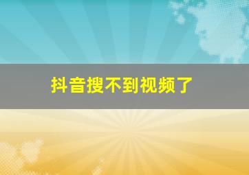 抖音搜不到视频了