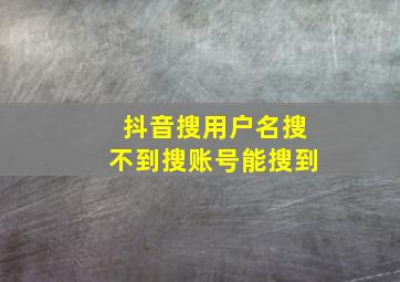 抖音搜用户名搜不到搜账号能搜到