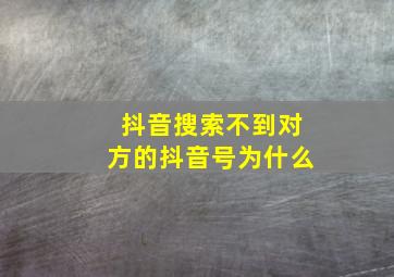 抖音搜索不到对方的抖音号为什么