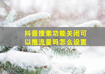 抖音搜索功能关闭可以推流量吗怎么设置