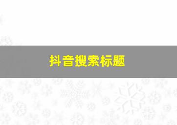 抖音搜索标题