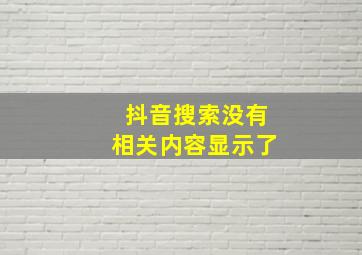 抖音搜索没有相关内容显示了