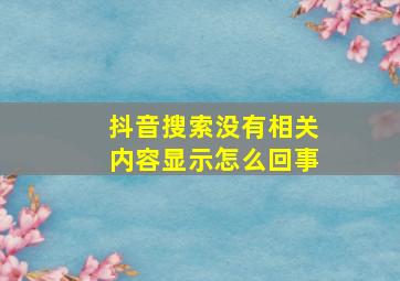 抖音搜索没有相关内容显示怎么回事