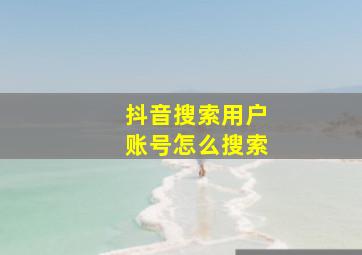 抖音搜索用户账号怎么搜索