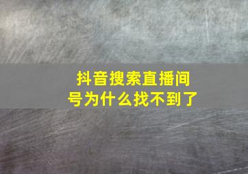 抖音搜索直播间号为什么找不到了