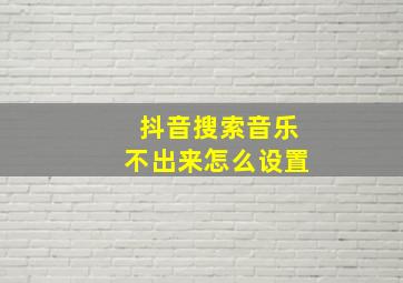 抖音搜索音乐不出来怎么设置