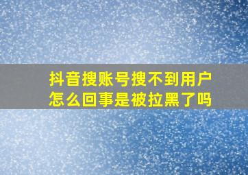 抖音搜账号搜不到用户怎么回事是被拉黑了吗