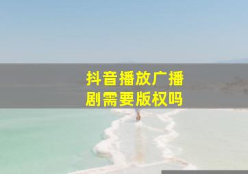 抖音播放广播剧需要版权吗