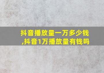 抖音播放量一万多少钱,抖音1万播放量有钱吗