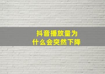 抖音播放量为什么会突然下降