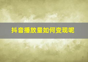 抖音播放量如何变现呢