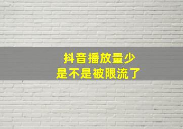 抖音播放量少是不是被限流了