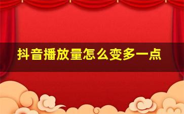 抖音播放量怎么变多一点