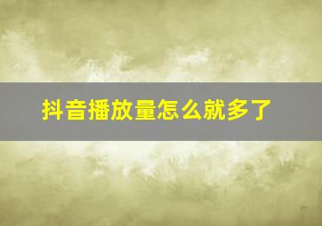 抖音播放量怎么就多了