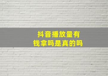 抖音播放量有钱拿吗是真的吗