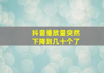 抖音播放量突然下降到几十个了