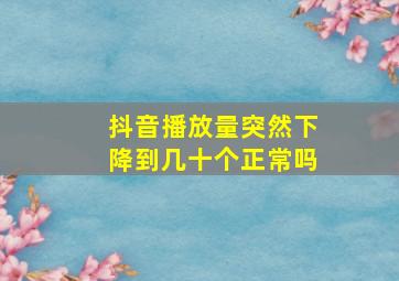 抖音播放量突然下降到几十个正常吗