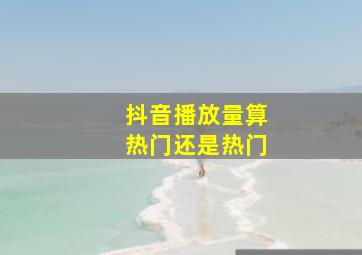 抖音播放量算热门还是热门