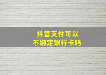 抖音支付可以不绑定银行卡吗