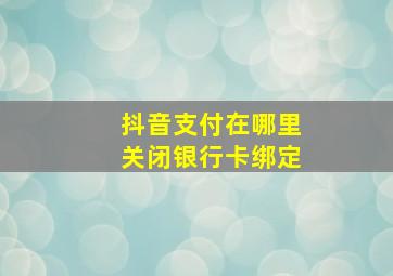 抖音支付在哪里关闭银行卡绑定