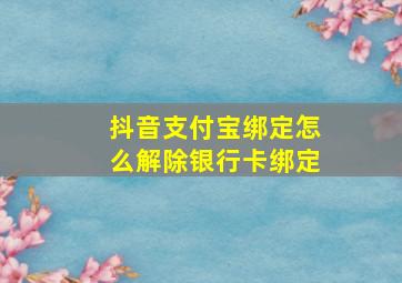 抖音支付宝绑定怎么解除银行卡绑定