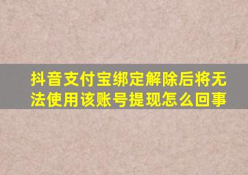 抖音支付宝绑定解除后将无法使用该账号提现怎么回事