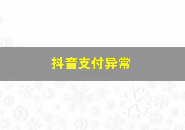 抖音支付异常