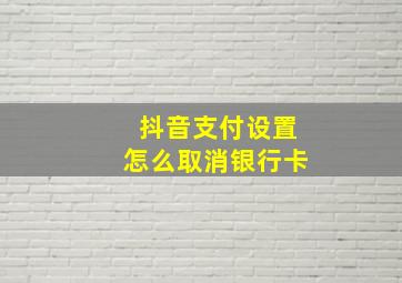 抖音支付设置怎么取消银行卡