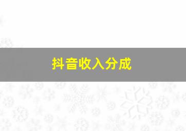 抖音收入分成