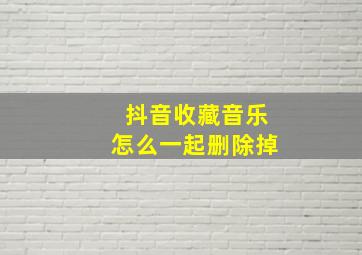 抖音收藏音乐怎么一起删除掉