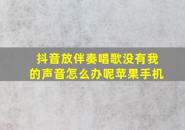 抖音放伴奏唱歌没有我的声音怎么办呢苹果手机