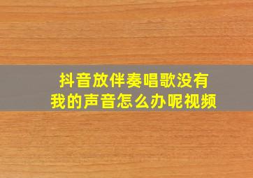 抖音放伴奏唱歌没有我的声音怎么办呢视频