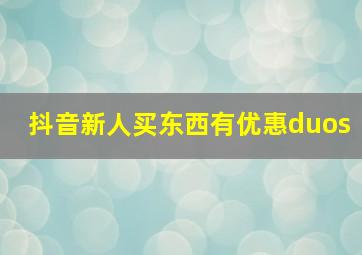 抖音新人买东西有优惠duos